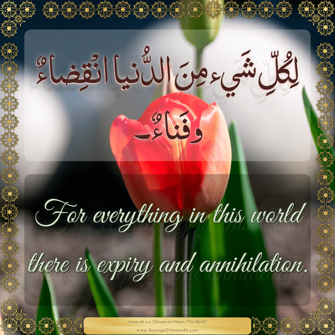 For everything in this world there is expiry and annihilation.